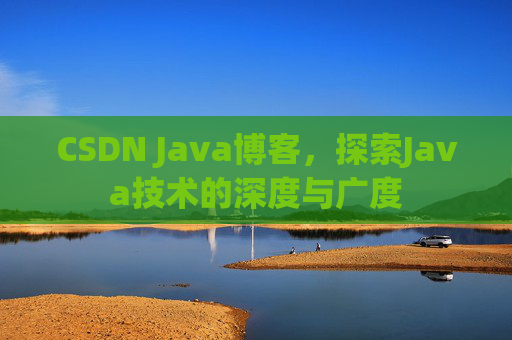 CSDN Java博客,探索Java技术的深度与广度 CSDN Java博客,探索Java技术的深度与广度